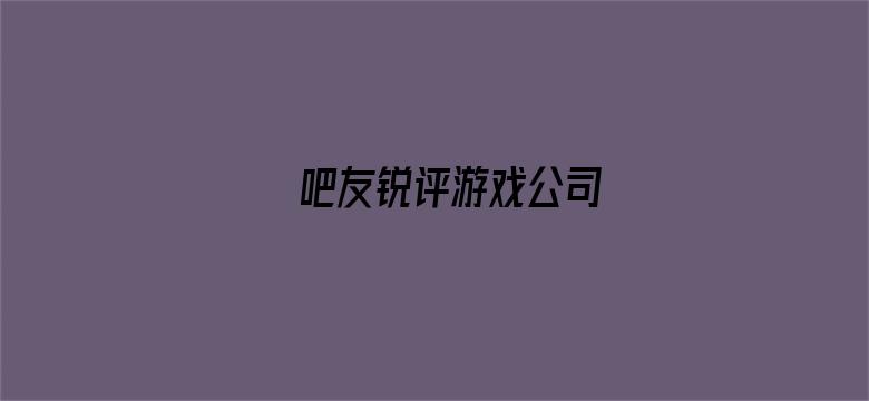 吧友锐评游戏公司